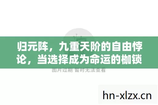 归元阵,九重天阶的自由悖论,当选择成为命运的枷锁 归元阵,九重天阶的自由悖论,当选择成为命运的枷锁