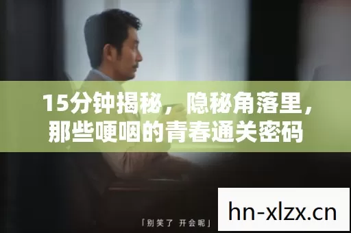 15分钟揭秘,隐秘角落里,那些哽咽的青春通关密码 15分钟揭秘,隐秘角落里,那些哽咽的青春通关密码