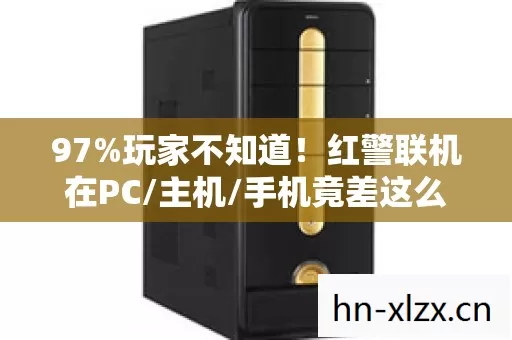 97%玩家不知道!红警联机在PC/主机/手机竟差这么多? 97%玩家不知道!红警联机在PC/主机/手机竟差这么多?