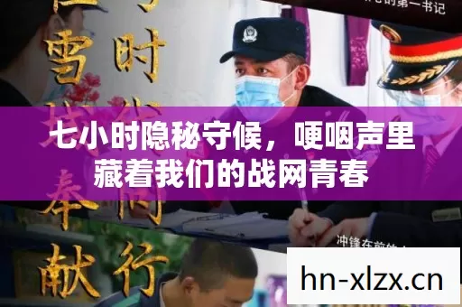 七小时隐秘守候,哽咽声里藏着我们的战网青春 七小时隐秘守候,哽咽声里藏着我们的战网青春