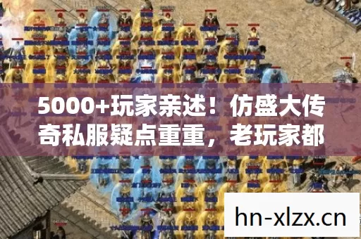 5000+玩家亲述！仿盛大传奇私服疑点重重，老玩家都绷不住了！