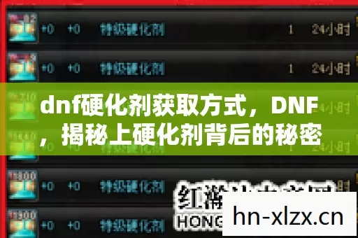 dnf硬化剂获取方式,DNF,揭秘上硬化剂背后的秘密 dnf硬化剂获取方式,DNF,揭秘上硬化剂背后的秘密