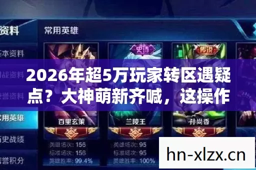 2026年超5万玩家转区遇疑点?大神萌新齐喊,这操作真绷不住! 2026年超5万玩家转区遇疑点?大神萌新齐喊,这操作真绷不住!