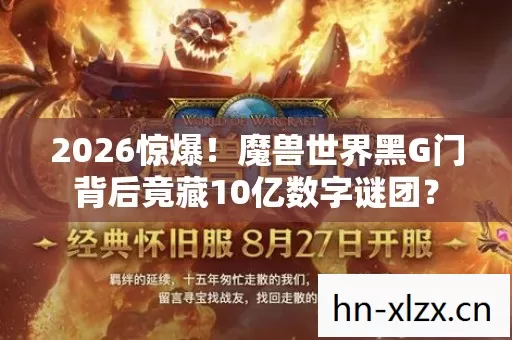 2026惊爆!魔兽世界黑G门背后竟藏10亿数字谜团? 2026惊爆!魔兽世界黑G门背后竟藏10亿数字谜团?