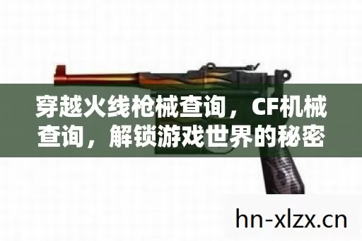 穿越火线枪械查询,CF机械查询,解锁游戏世界的秘密 穿越火线枪械查询,CF机械查询,解锁游戏世界的秘密
