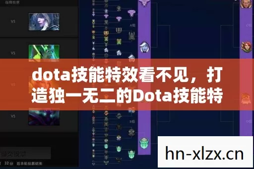 dota技能特效看不见,打造独一无二的Dota技能特效,从视觉到体验的全面升级 dota技能特效看不见,打造独一无二的Dota技能特效,从视觉到体验的全面升级