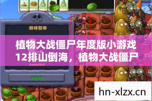 植物大战僵尸年度版小游戏12排山倒海，植物大战僵尸年度版，经典小游戏的永恒魅力