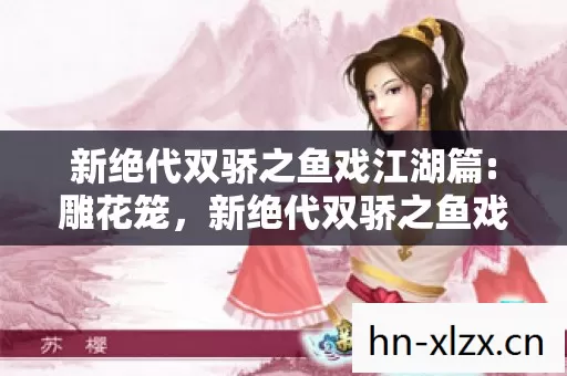 新绝代双骄之鱼戏江湖篇:雕花笼,新绝代双骄之鱼戏江湖篇 新绝代双骄之鱼戏江湖篇:雕花笼,新绝代双骄之鱼戏江湖篇