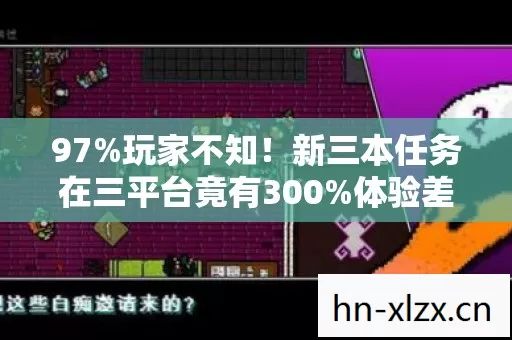 97%玩家不知!新三本任务在三平台竟有300%体验差? 97%玩家不知!新三本任务在三平台竟有300%体验差?