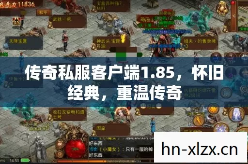 传奇私服客户端1.85，怀旧经典，重温传奇