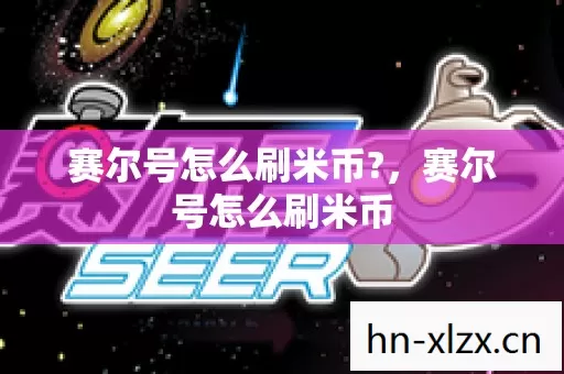 赛尔号怎么刷米币?,赛尔号怎么刷米币 赛尔号怎么刷米币?,赛尔号怎么刷米币