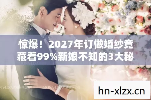 2027年订做婚纱竟藏着99图片