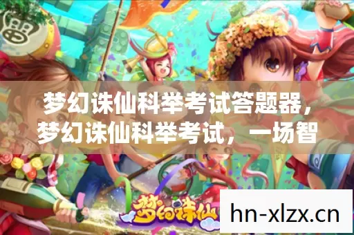 梦幻诛仙科举考试答题器,梦幻诛仙科举考试,一场智慧与勇气的较量 梦幻诛仙科举考试答题器,梦幻诛仙科举考试,一场智慧与勇气的较量
