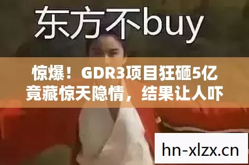 GDR3项目狂砸5亿竟藏惊天隐情图片