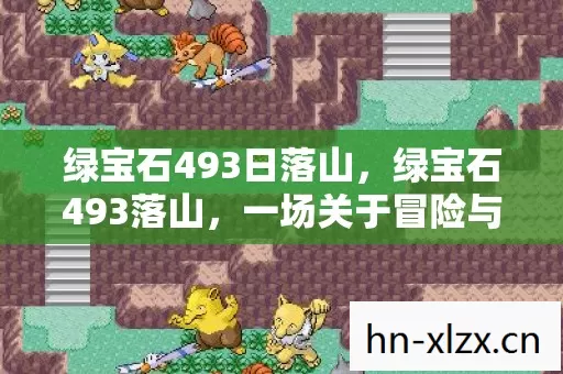 绿宝石493日落山,绿宝石493落山,一场关于冒险与探索的传奇之旅 绿宝石493日落山,绿宝石493落山,一场关于冒险与探索的传奇之旅