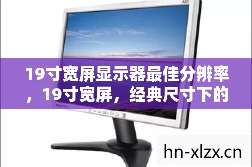 19寸宽屏显示器最佳分辨率,19寸宽屏,经典尺寸下的视觉盛宴 19寸宽屏显示器最佳分辨率,19寸宽屏,经典尺寸下的视觉盛宴