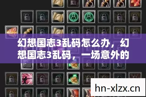 幻想国志3乱码怎么办,幻想国志3乱码,一场意外的数字冒险 幻想国志3乱码怎么办,幻想国志3乱码,一场意外的数字冒险