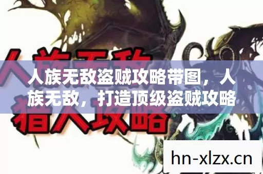 人族无敌盗贼攻略带图,人族无敌,打造顶级盗贼攻略 人族无敌盗贼攻略带图,人族无敌,打造顶级盗贼攻略
