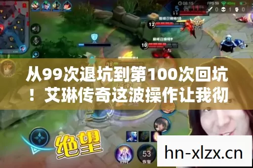 从99次退坑到第100次回坑!艾琳传奇这波操作让我彻底破防了 从99次退坑到第100次回坑!艾琳传奇这波操作让我彻底破防了