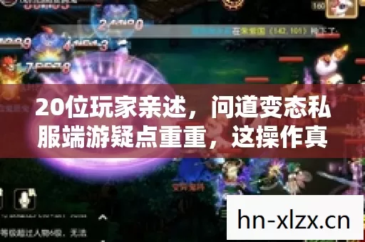 20位玩家亲述,问道变态私服端游疑点重重,这操作真让人绷不住! 20位玩家亲述,问道变态私服端游疑点重重,这操作真让人绷不住!