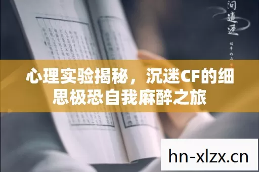 心理实验揭秘,沉迷CF的细思极恐自我麻醉之旅 心理实验揭秘,沉迷CF的细思极恐自我麻醉之旅
