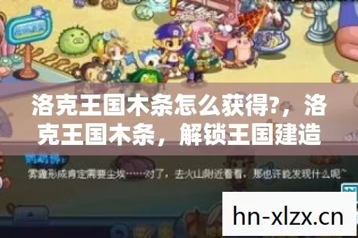 洛克王国木条怎么获得?,洛克王国木条,解锁王国建造的秘密 洛克王国木条怎么获得?,洛克王国木条,解锁王国建造的秘密