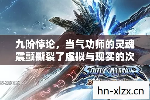 九阶悖论,当气功师的灵魂震颤撕裂了虚拟与现实的次元壁 九阶悖论,当气功师的灵魂震颤撕裂了虚拟与现实的次元壁