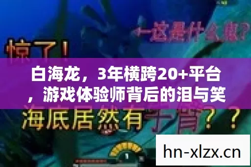 白海龙,3年横跨20+平台,游戏体验师背后的泪与笑谁能懂? 白海龙,3年横跨20+平台,游戏体验师背后的泪与笑谁能懂?