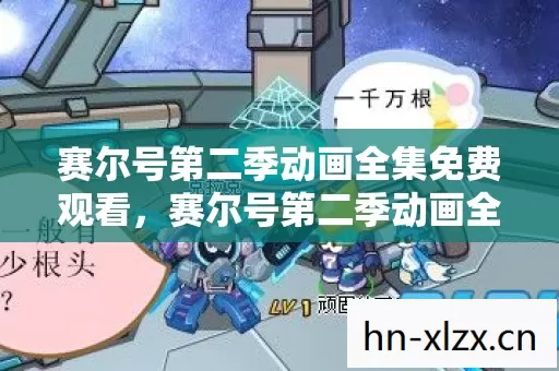 赛尔号第二季动画全集免费观看,赛尔号第二季动画全集,探索未知,挑战极限的宇宙之旅 赛尔号第二季动画全集免费观看,赛尔号第二季动画全集,探索未知,挑战极限的宇宙之旅