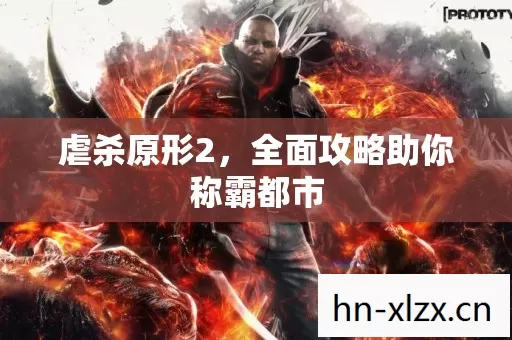 虐杀原形2,全面攻略助你称霸都市 虐杀原形2,全面攻略助你称霸都市