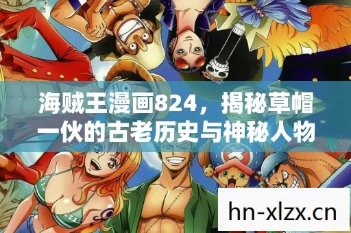 海贼王漫画824,揭秘草帽一伙的古老历史与神秘人物 海贼王漫画824,揭秘草帽一伙的古老历史与神秘人物