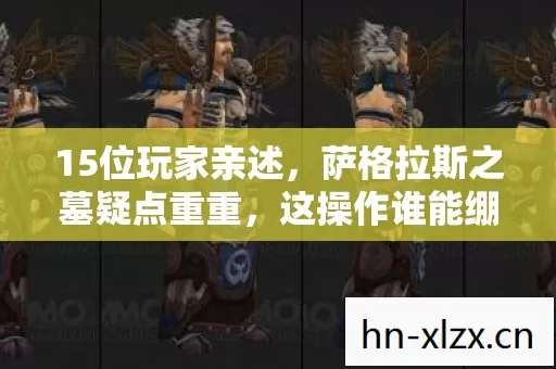 15位玩家亲述,萨格拉斯之墓疑点重重,这操作谁能绷得住? 15位玩家亲述,萨格拉斯之墓疑点重重,这操作谁能绷得住?