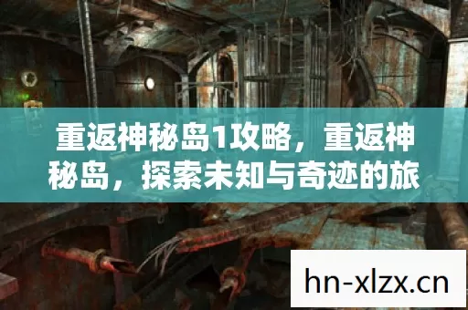 重返神秘岛1攻略,重返神秘岛,探索未知与奇迹的旅程 重返神秘岛1攻略,重返神秘岛,探索未知与奇迹的旅程