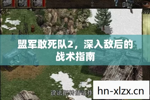 盟军敢死队2,深入敌后的战术指南 盟军敢死队2,深入敌后的战术指南