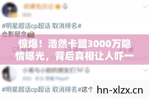 惊爆!浩然卡盟3000万隐情曝光,背后真相让人吓一跳! 惊爆!浩然卡盟3000万隐情曝光,背后真相让人吓一跳!