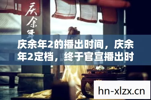 庆余年2的播出时间,庆余年2定档,终于官宣播出时间! 庆余年2的播出时间,庆余年2定档,终于官宣播出时间!
