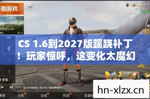 CS 1.6到2027版蹊跷补丁!玩家惊呼,这变化太魔幻! CS 1.6到2027版蹊跷补丁!玩家惊呼,这变化太魔幻!