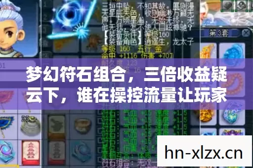 梦幻符石组合,三倍收益疑云下,谁在操控流量让玩家心寒? 梦幻符石组合,三倍收益疑云下,谁在操控流量让玩家心寒?