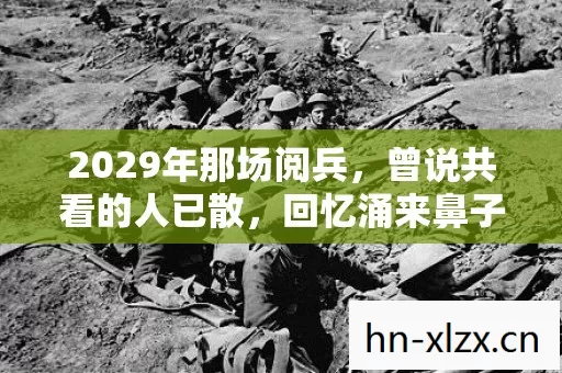 2029年那场阅兵,曾说共看的人已散,回忆涌来鼻子一酸 2029年那场阅兵,曾说共看的人已散,回忆涌来鼻子一酸