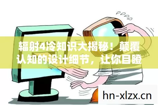 辐射4冷知识大揭秘!颠覆认知的设计细节,让你目瞪口呆! 辐射4冷知识大揭秘!颠覆认知的设计细节,让你目瞪口呆!