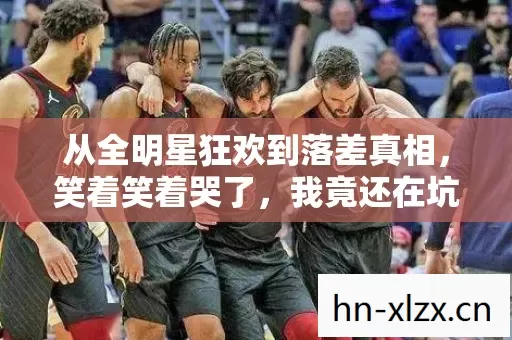 从全明星狂欢到落差真相，笑着笑着哭了，我竟还在坑里