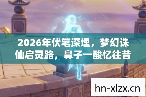 2026年伏笔深埋，梦幻诛仙启灵路，鼻子一酸忆往昔
