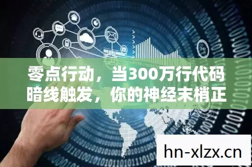 零点行动，当300万行代码暗线触发，你的神经末梢正在被改写