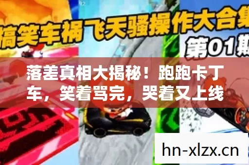 落差真相大揭秘！跑跑卡丁车，笑着骂完，哭着又上线