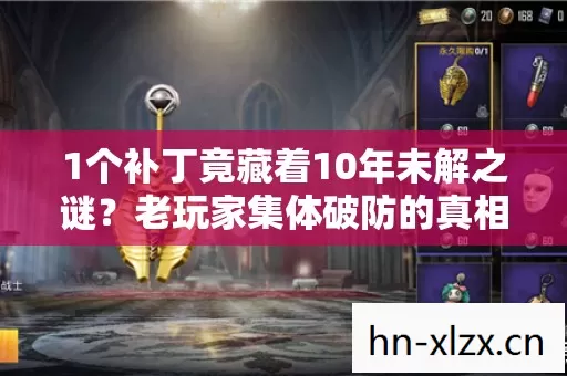 1个补丁竟藏着10年未解之谜?老玩家集体破防的真相来了! 1个补丁竟藏着10年未解之谜?老玩家集体破防的真相来了!