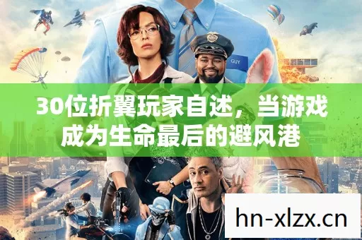 30位折翼玩家自述,当游戏成为生命最后的避风港 30位折翼玩家自述,当游戏成为生命最后的避风港