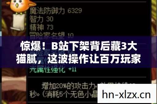 惊爆!B站下架背后藏3大猫腻,这波操作让百万玩家直呼上头又心碎! 惊爆!B站下架背后藏3大猫腻,这波操作让百万玩家直呼上头又心碎!