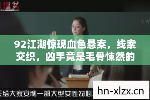 92江湖惊现血色悬案,线索交织,凶手竟是毛骨悚然的自己? 92江湖惊现血色悬案,线索交织,凶手竟是毛骨悚然的自己?