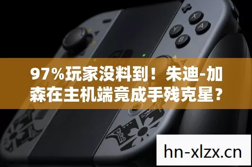 97%玩家没料到！朱迪-加森在主机端竟成手残克星？