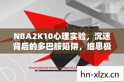 NBA2K10心理实验,沉迷背后的多巴胺陷阱,细思极恐的神经操控 NBA2K10心理实验,沉迷背后的多巴胺陷阱,细思极恐的神经操控